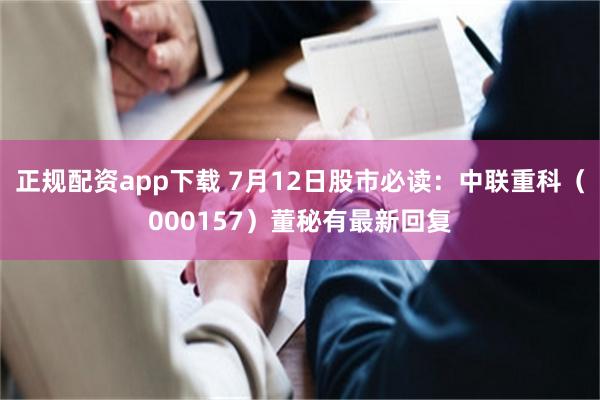 正规配资app下载 7月12日股市必读：中联重科（000157）董秘有最新回复