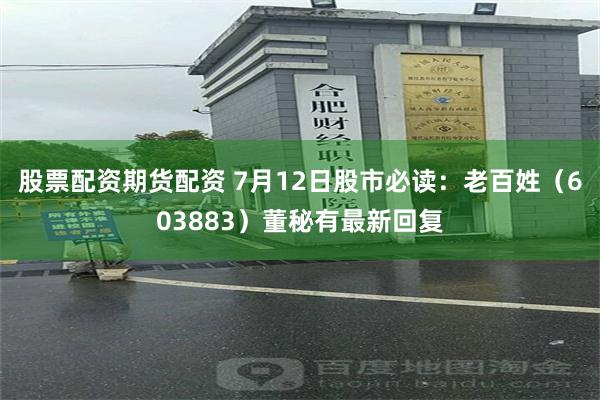 股票配资期货配资 7月12日股市必读：老百姓（603883）董秘有最新回复