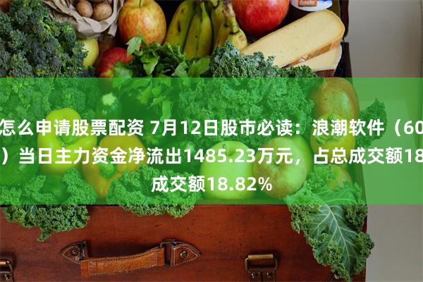 怎么申请股票配资 7月12日股市必读：浪潮软件（600756）当日主力资金净流出1485.23万元，占总成交额18.82%