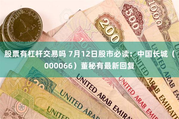 股票有杠杆交易吗 7月12日股市必读：中国长城（000066）董秘有最新回复