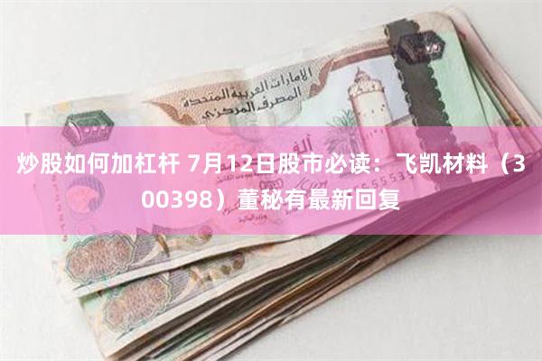 炒股如何加杠杆 7月12日股市必读：飞凯材料（300398）董秘有最新回复