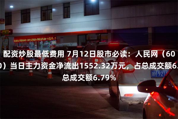 配资炒股最低费用 7月12日股市必读：人民网（603000）当日主力资金净流出1552.32万元，占总成交额6.79%