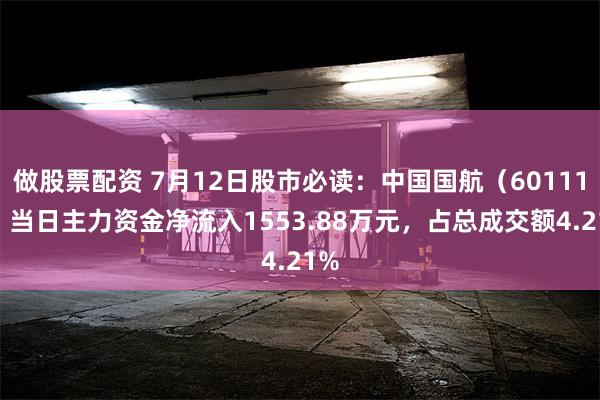 做股票配资 7月12日股市必读：中国国航（601111）当日主力资金净流入1553.88万元，占总成交额4.21%