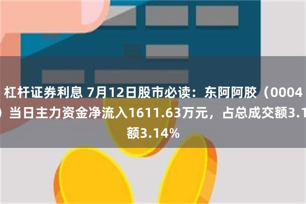 杠杆证券利息 7月12日股市必读：东阿阿胶（000423）当日主力资金净流入1611.63万元，占总成交额3.14%