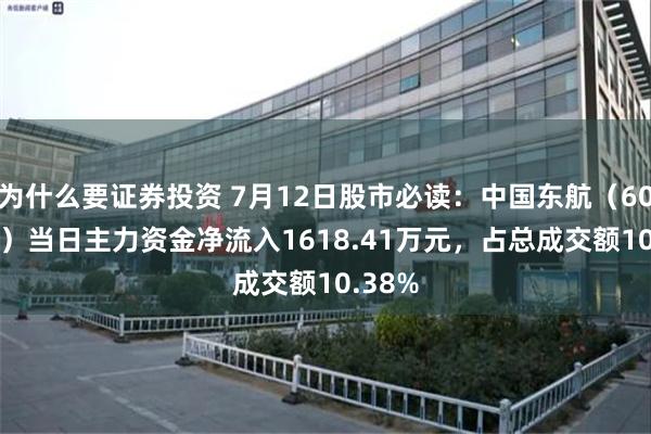 为什么要证券投资 7月12日股市必读：中国东航（600115）当日主力资金净流入1618.41万元，占总成交额10.38%