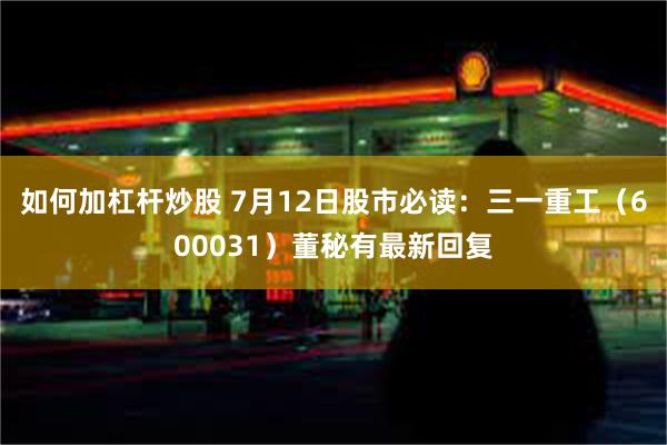 如何加杠杆炒股 7月12日股市必读：三一重工（600031）董秘有最新回复