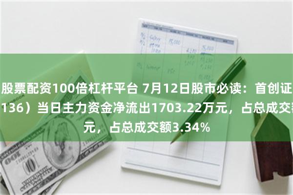 股票配资100倍杠杆平台 7月12日股市必读：首创证券（601136）当日主力资金净流出1703.22万元，占总成交额3.34%