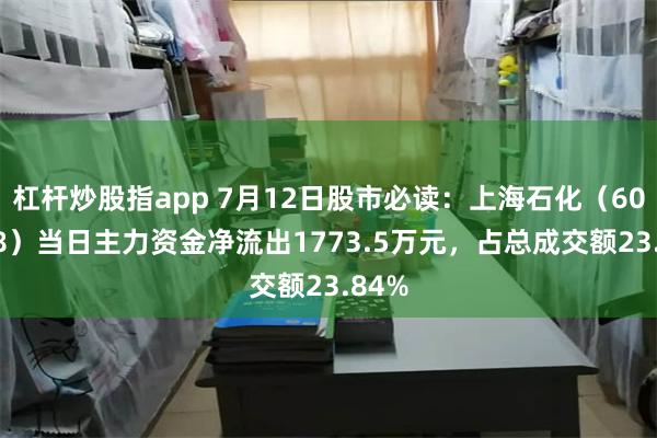 杠杆炒股指app 7月12日股市必读：上海石化（600688）当日主力资金净流出1773.5万元，占总成交额23.84%