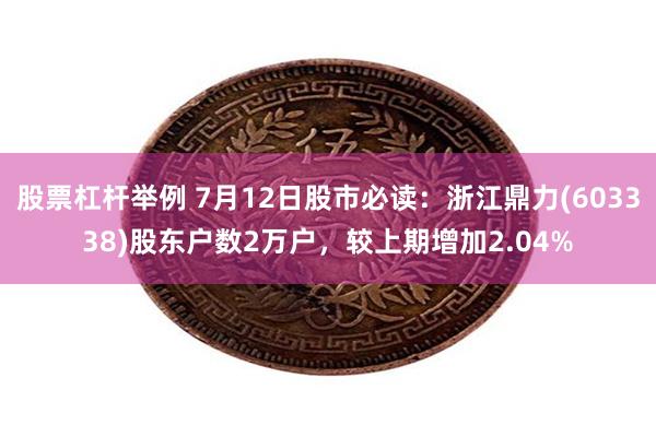 股票杠杆举例 7月12日股市必读：浙江鼎力(603338)股东户数2万户，较上期增加2.04%