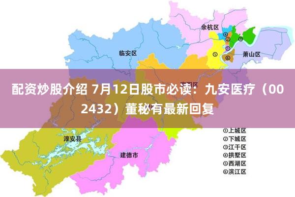 配资炒股介绍 7月12日股市必读：九安医疗（002432）董秘有最新回复