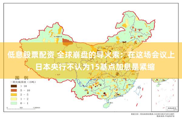 低息股票配资 全球崩盘的导火索：在这场会议上，日本央行不认为15基点加息是紧缩