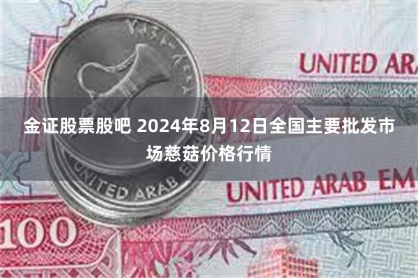 金证股票股吧 2024年8月12日全国主要批发市场慈菇价格行情