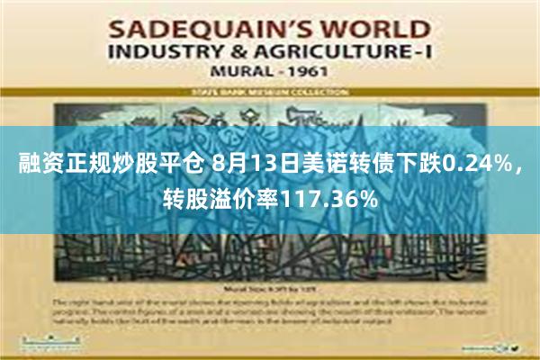 融资正规炒股平仓 8月13日美诺转债下跌0.24%，转股溢价率117.36%