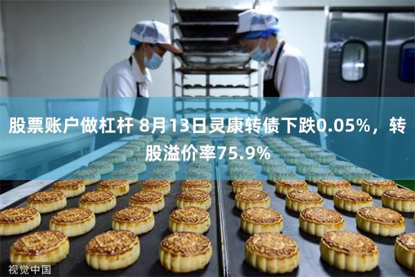 股票账户做杠杆 8月13日灵康转债下跌0.05%，转股溢价率75.9%