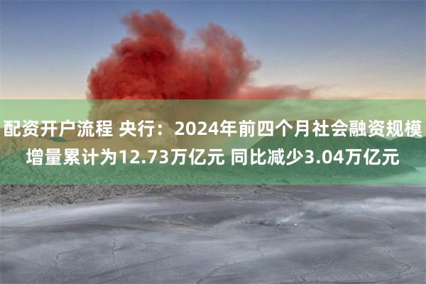 配资开户流程 央行：2024年前四个月社会融资规模增量累计为12.73万亿元 同比减少3.04万亿元