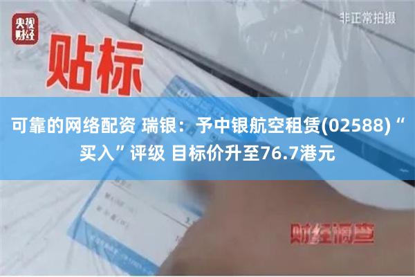 可靠的网络配资 瑞银：予中银航空租赁(02588)“买入”评级 目标价升至76.7港元