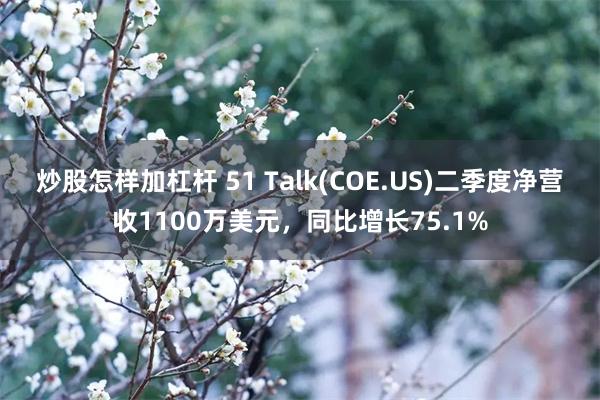 炒股怎样加杠杆 51 Talk(COE.US)二季度净营收1100万美元，同比增长75.1%