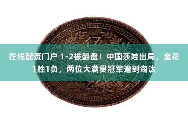 在线配资门户 1-2被翻盘！中国莎娃出局，金花1胜1负，两位大满贯冠军遭到淘汰