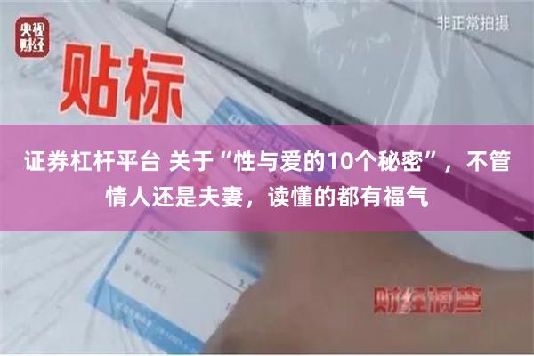 证券杠杆平台 关于“性与爱的10个秘密”，不管情人还是夫妻，读懂的都有福气