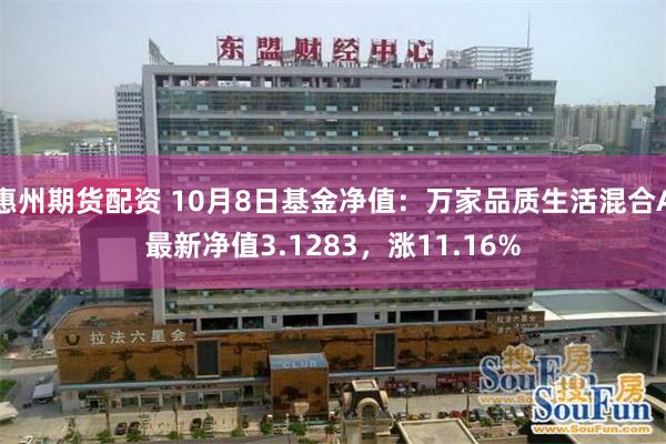 惠州期货配资 10月8日基金净值：万家品质生活混合A最新净值3.1283，涨11.16%