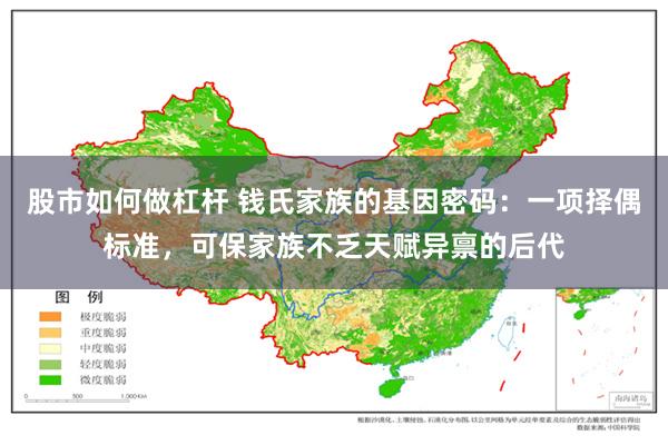 股市如何做杠杆 钱氏家族的基因密码：一项择偶标准，可保家族不乏天赋异禀的后代