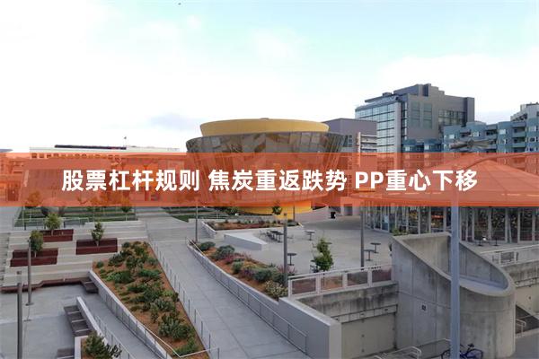 股票杠杆规则 焦炭重返跌势 PP重心下移