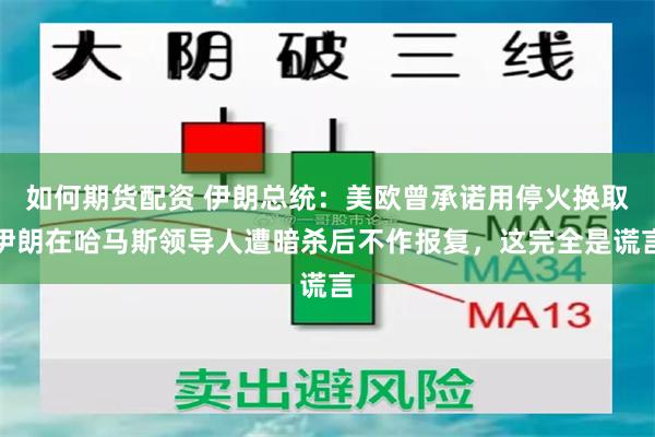 如何期货配资 伊朗总统：美欧曾承诺用停火换取伊朗在哈马斯领导人遭暗杀后不作报复，这完全是谎言