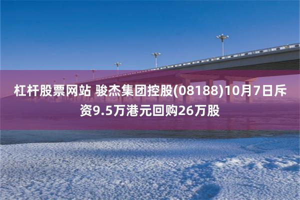 杠杆股票网站 骏杰集团控股(08188)10月7日斥资9.5万港元回购26万股