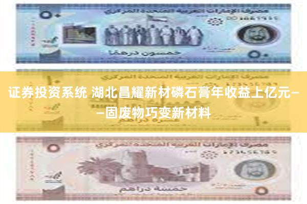 证券投资系统 湖北昌耀新材磷石膏年收益上亿元——固废物巧变新材料