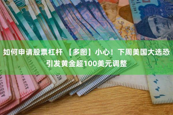 如何申请股票杠杆 【多图】小心！下周美国大选恐引发黄金超100美元调整