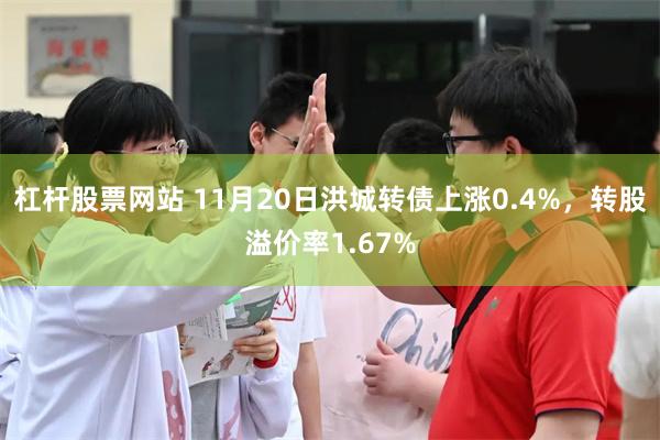 杠杆股票网站 11月20日洪城转债上涨0.4%，转股溢价率1.67%