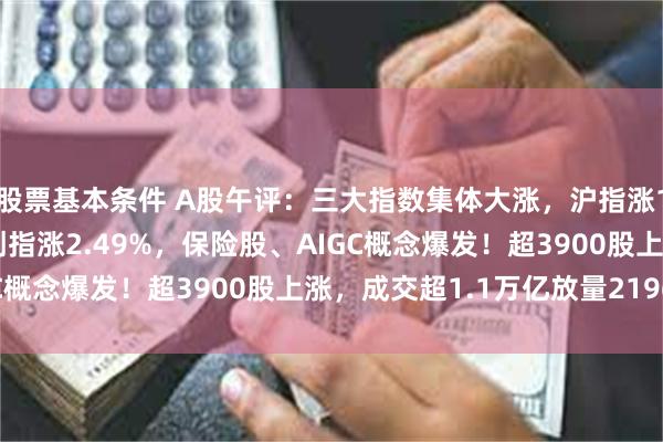 股票基本条件 A股午评：三大指数集体大涨，沪指涨1.23%站上3400点创指涨2.49%，保险股、AIGC概念爆发！超3900股上涨，成交超1.1万亿放量2196亿