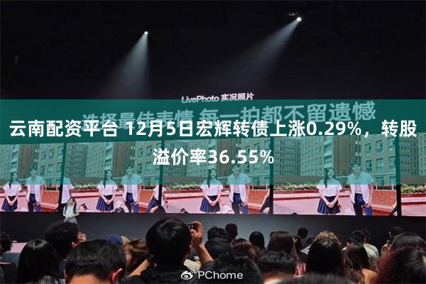 云南配资平台 12月5日宏辉转债上涨0.29%，转股溢价率36.55%