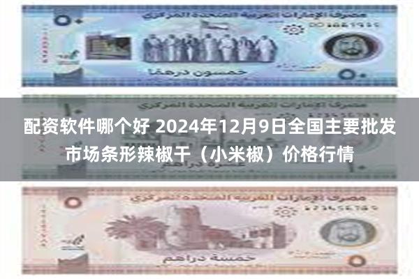 配资软件哪个好 2024年12月9日全国主要批发市场条形辣椒干（小米椒）价格行情