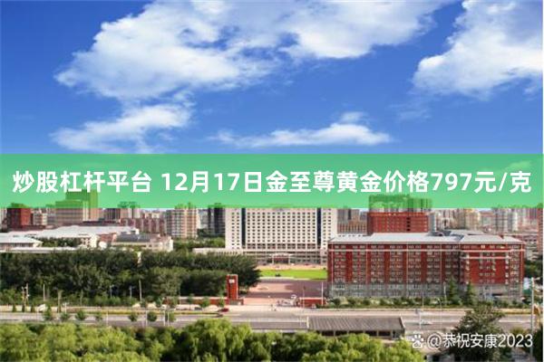 炒股杠杆平台 12月17日金至尊黄金价格797元/克