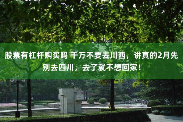 股票有杠杆购买吗 千万不要去川西，讲真的2月先别去四川，去了就不想回家！